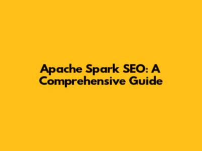 Apache Spark SEO: A Comprehensive Guide