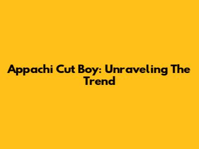 Appachi Cut Boy: Unraveling The Trend