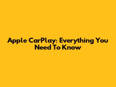 Apple CarPlay: Everything You Need To Know