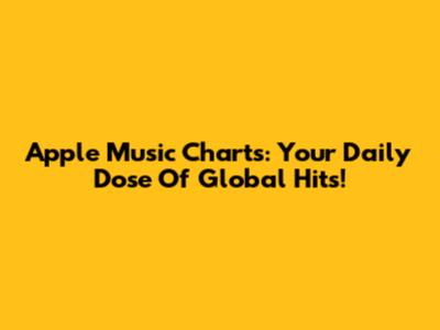 Apple Music Charts: Your Daily Dose Of Global Hits!