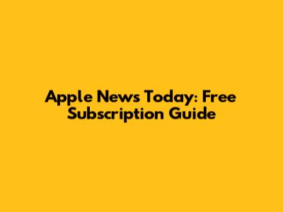 Apple News Today: Free Subscription Guide