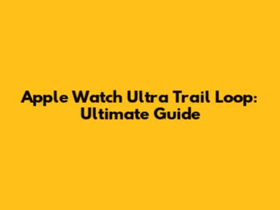 Apple Watch Ultra Trail Loop: Ultimate Guide