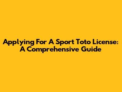 Applying For A Sport Toto License: A Comprehensive Guide