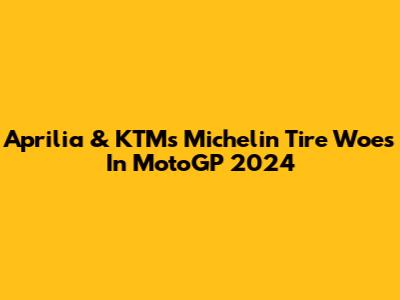 Aprilia & KTM's Michelin Tire Woes In MotoGP 2024