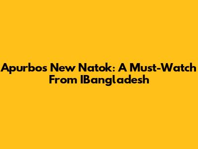 Apurbo's New Natok: A Must-Watch From IBangladesh