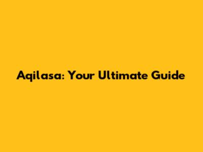 Aqilasa: Your Ultimate Guide