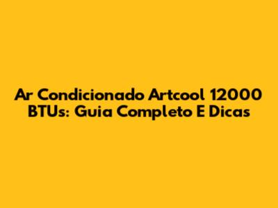 Ar Condicionado Artcool 12000 BTUs: Guia Completo E Dicas