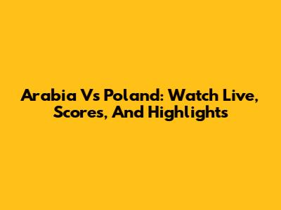 Arabia Vs Poland: Watch Live, Scores, And Highlights