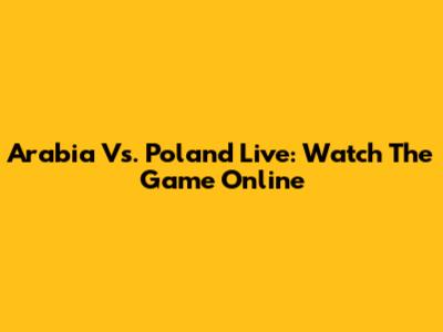 Arabia Vs. Poland Live: Watch The Game Online