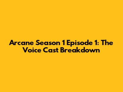 Arcane Season 1 Episode 1: The Voice Cast Breakdown