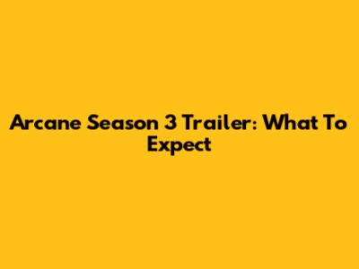 Arcane Season 3 Trailer: What To Expect