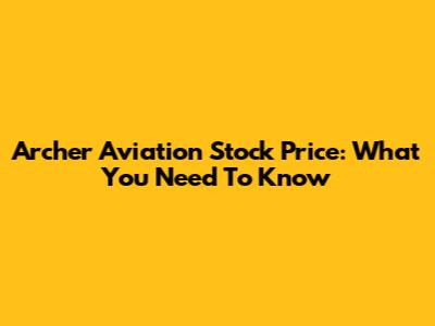 Archer Aviation Stock Price: What You Need To Know