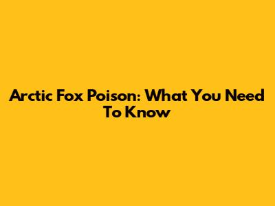 Arctic Fox Poison: What You Need To Know