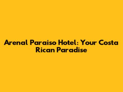 Arenal Paraiso Hotel: Your Costa Rican Paradise
