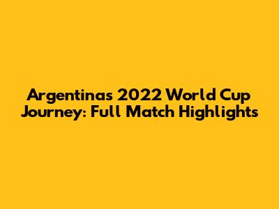 Argentina's 2022 World Cup Journey: Full Match Highlights