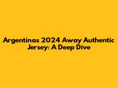 Argentina's 2024 Away Authentic Jersey: A Deep Dive