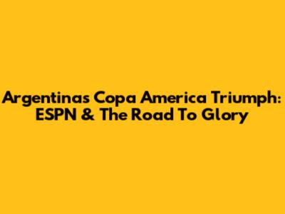 Argentina's Copa America Triumph: ESPN & The Road To Glory