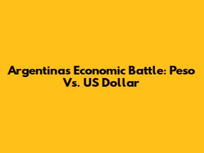Argentina's Economic Battle: Peso Vs. US Dollar