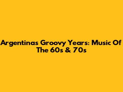 Argentina's Groovy Years: Music Of The '60s & '70s