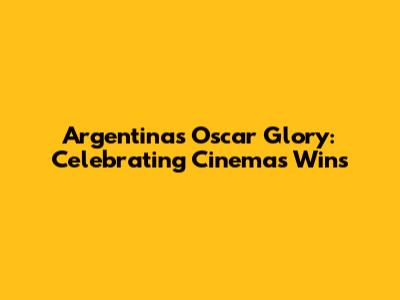 Argentina's Oscar Glory: Celebrating Cinema's Wins