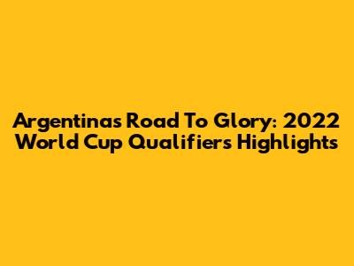 Argentina's Road To Glory: 2022 World Cup Qualifiers Highlights