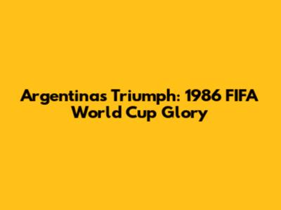 Argentina's Triumph: 1986 FIFA World Cup Glory