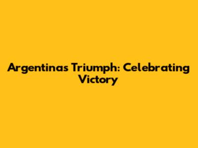 Argentina's Triumph: Celebrating Victory