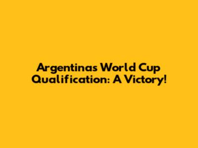 Argentina's World Cup Qualification: A Victory!
