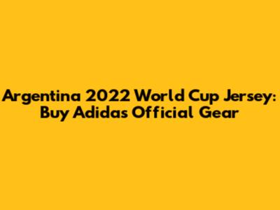 Argentina 2022 World Cup Jersey: Buy Adidas Official Gear