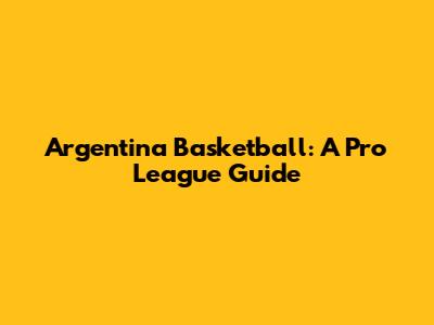Argentina Basketball: A Pro League Guide