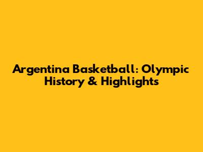Argentina Basketball: Olympic History & Highlights