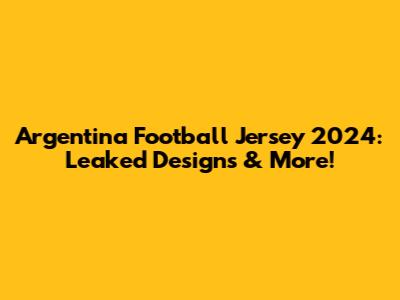 Argentina Football Jersey 2024: Leaked Designs & More!