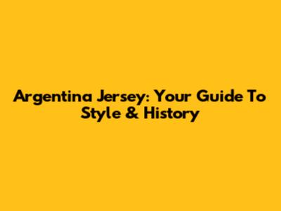 Argentina Jersey: Your Guide To Style & History