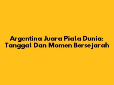 Argentina Juara Piala Dunia: Tanggal Dan Momen Bersejarah