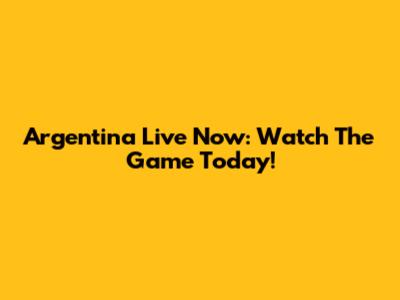 Argentina Live Now: Watch The Game Today!