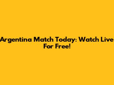 Argentina Match Today: Watch Live For Free!