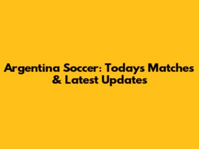 Argentina Soccer: Today's Matches & Latest Updates