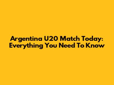 Argentina U20 Match Today: Everything You Need To Know