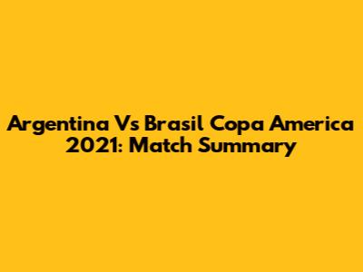 Argentina Vs Brasil Copa America 2021: Match Summary