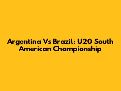 Argentina Vs Brazil: U20 South American Championship
