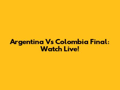 Argentina Vs Colombia Final: Watch Live!