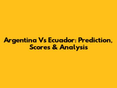 Argentina Vs Ecuador: Prediction, Scores & Analysis