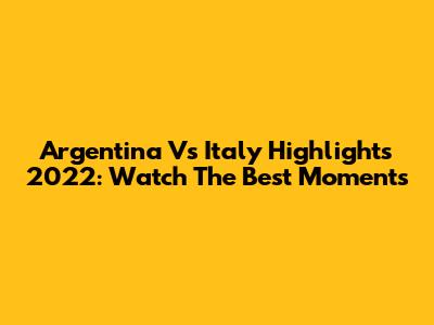 Argentina Vs Italy Highlights 2022: Watch The Best Moments