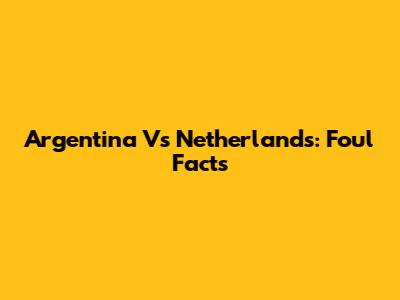 Argentina Vs Netherlands: Foul Facts