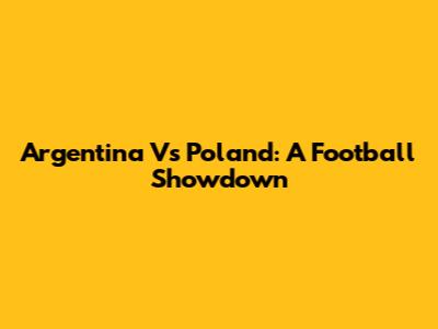 Argentina Vs Poland: A Football Showdown