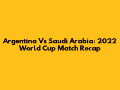 Argentina Vs Saudi Arabia: 2022 World Cup Match Recap