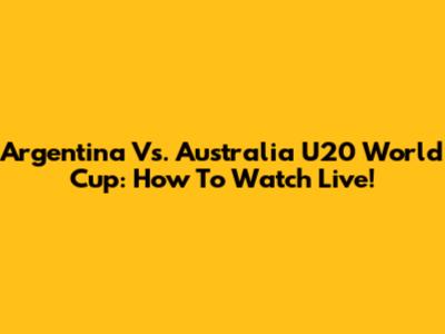 Argentina Vs. Australia U20 World Cup: How To Watch Live!