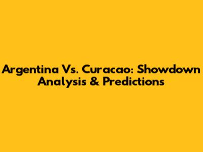 Argentina Vs. Curacao: Showdown Analysis & Predictions