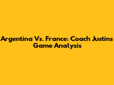 Argentina Vs. France: Coach Justin's Game Analysis