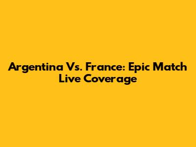Argentina Vs. France: Epic Match Live Coverage
